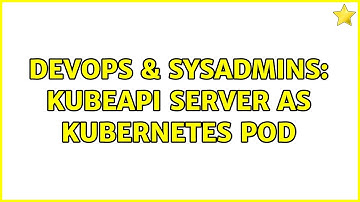 DevOps & SysAdmins: kubeapi server as kubernetes pod