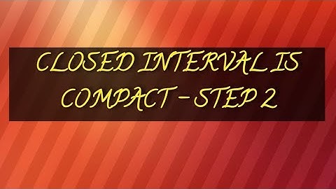 CLOSED INTERVAL IS COMPACT - STEP 2