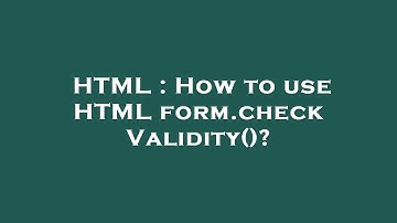 HTML : How to use HTML form.checkValidity()?