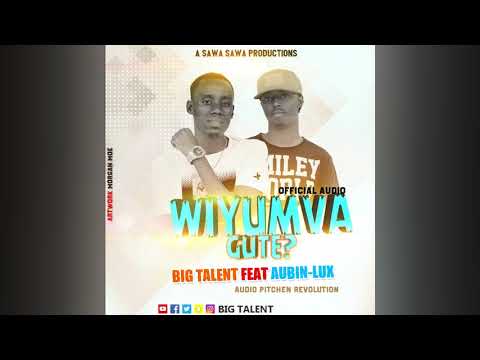 WIYUMVA GUTE? BY  BIG TALENT Feat AUBIN-LUX