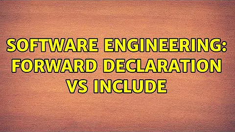 Software Engineering: Forward declaration vs include (4 Solutions!!)