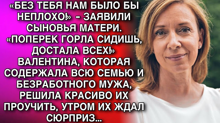 «БЕЗ ТЕБЯ НАМ БЫЛО БЫ НЕПЛОХО!» - ЗАЯВИЛИ СЫНОВЬЯ МАТЕРИ. «ПОПЕРЕК ГОРЛА СИДИШЬ, ДОСТАЛА ВСЕХ!»