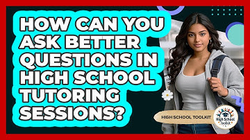 How Can You Ask Better Questions In High School Tutoring Sessions? - High School Toolkit