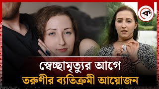 পৃথিবী থেকে বিদায়ের আগে তরুণীর ব্যতিক্রমী আয়োজন | Dutch woman | Zoraya ter Beek | Kalbela