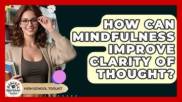 How Can Mindfulness Improve Clarity Of Thought? - High School Toolkit