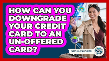 How Can You Downgrade Your Credit Card To An Un-offered Card? - Points and Perks Channel