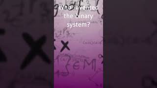 Who invented the binary system?