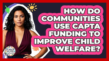 How Do Communities Use CAPTA Funding To Improve Child Welfare? - Child Welfare Network