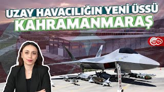 Kahramanmaraş’a Uzay Havacılık Üssü Kuruluyor