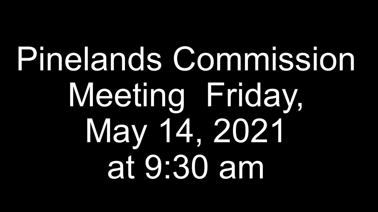 Pinelands Commission Meeting Friday, May 14, 2021 at 930 am YouTube