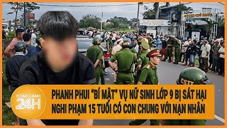 Phanh phui “bí mật” vụ nữ sinh lớp 9 bị sát hại: Nạn nhân và nghi phạm đã có con chung