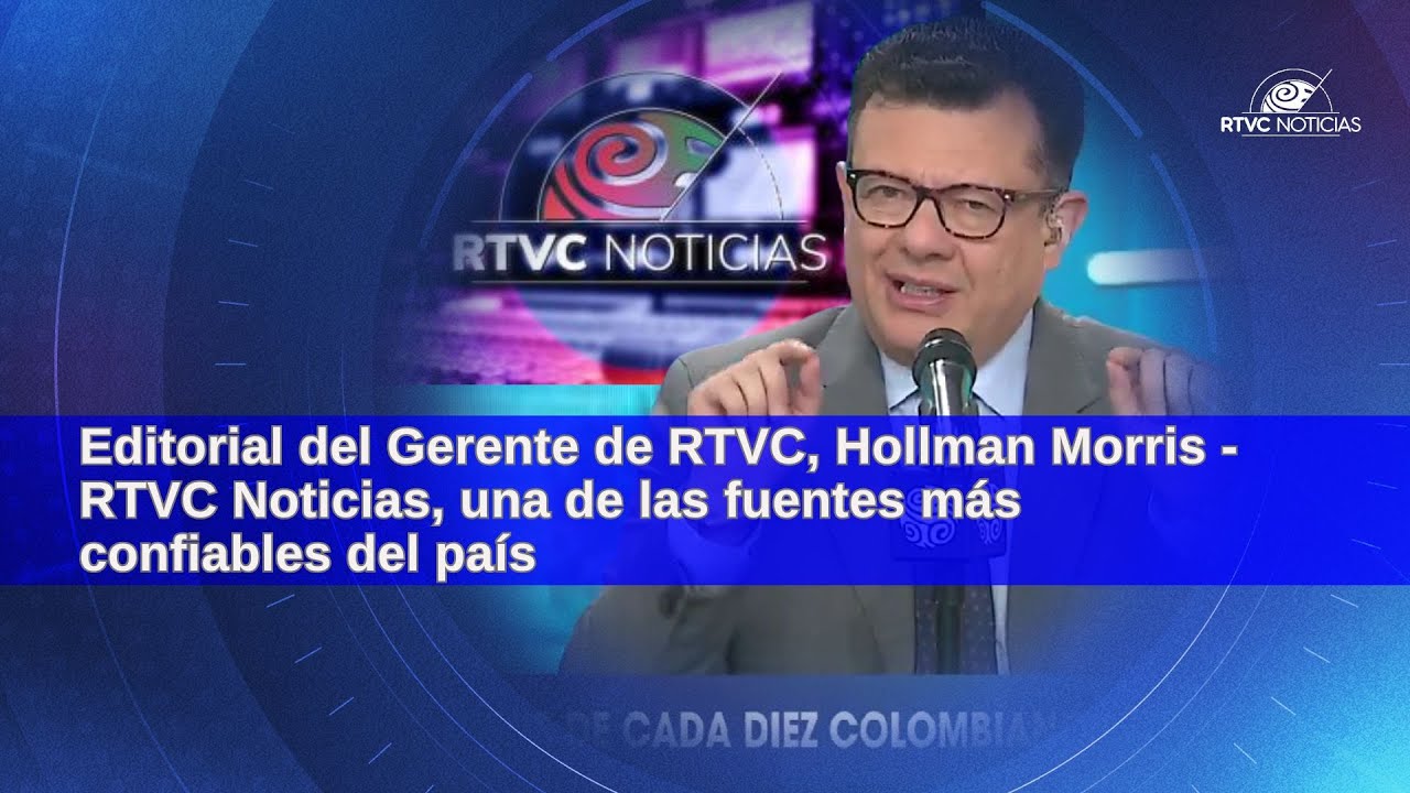 Editorial del Gerente de RTVC, Hollman Morris - RTVC Noticias, una de las fuentes más confiables