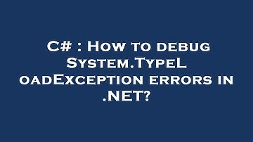 C# : How to debug System.TypeLoadException errors in .NET?