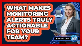 What Makes Monitoring Alerts Truly Actionable For Your Team? - Cloud Stack Studio