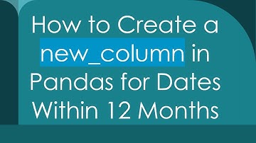 How to Create a new_column in Pandas for Dates Within 12 Months