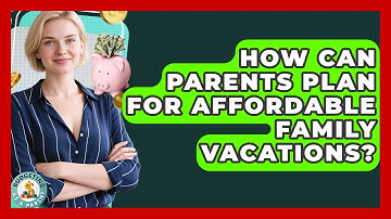 How Can Parents Plan For Affordable Family Vacations? - Budgeting as a Parent