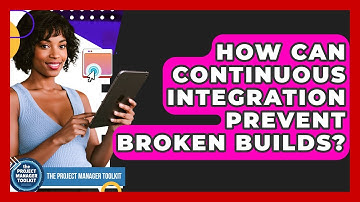 How Can Continuous Integration Prevent Broken Builds? - The Project Manager Toolkit