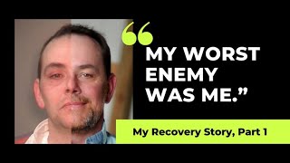 My Addiction Recovery Story- “ My Worst Enemy Was Me” Part 1