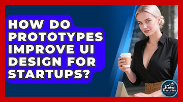How Do Prototypes Improve UI Design For Startups? - The Startup Growth Hub