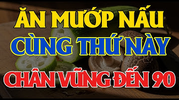 NGƯỜI CAO TUỔI ĂN MƯỚP NẤU 4 THỨ NÀY RẤT BỔ, CƠ BẮP KHỎE, CHÂN VỮNG ĐẾN 90