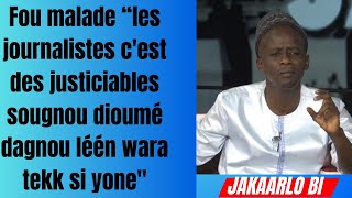 Fou malade :les journalistes c'est des justiciables sougnou dioumé dagnou léén wara tekk si yone"