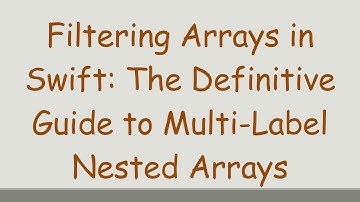 Filtering Arrays in Swift: The Definitive Guide to Multi-Label Nested Arrays