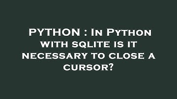 PYTHON : In Python with sqlite is it necessary to close a cursor?