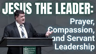 Jesus the Leader: Prayer, Compassion, and Servant Leadership
