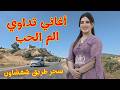 اغاني امازيغية تداوي الم الحب شوق الحبيب الذي يحرق الروح ويعذب القلب مع سحر طريق شفشاون اغاني