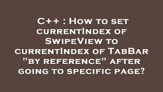 C++ : How to set currentIndex of SwipeView to currentIndex of TabBar "by reference" after going to s