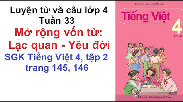 Luyện từ và câu lớp 4 tuần 33 - Mở rộng vốn từ: Lạc quan - Yêu đời - SGK Tiếng Việt 4 trang 145, 146