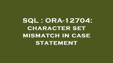 Thumbnail of SQL : ORA-12704: character set mismatch in case statement
