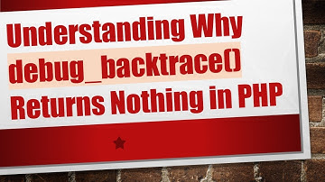 Understanding Why debug_backtrace() Returns Nothing in PHP