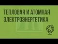 Электроэнергетика, тепловая и атомная. Видеоурок по географии 9 класс