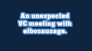 Unexpected VC meeting with elbosausage