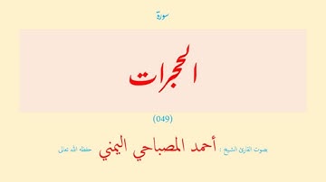 سورة الحجرات (٠٤٩) بصوت القارئ الشيخ أحمد المصباحي اليمني حفظه الله تعالى