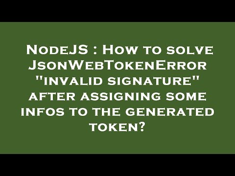 NodeJS : How to solve JsonWebTokenError "invalid signature" after assigning some infos to the genera
