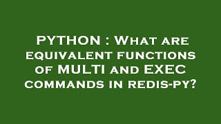 PYTHON : What are equivalent functions of MULTI and EXEC commands in redis-py?