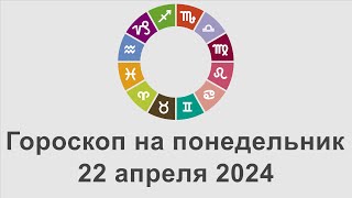 Гороскоп на понедельник 22 Апрель 2024