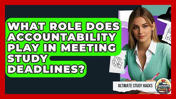What Role Does Accountability Play In Meeting Study Deadlines? - Ultimate Study Hacks