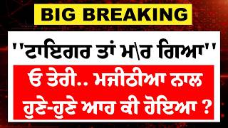Live : ''ਟਾਇਗਰ ਤਾਂ ਮ\ਰ ਗਿਆ''ਓ ਤੇਰੀ.. Bikram Majitha ਨਾਲ ਹੁਣੇ-ਹੁਣੇ ਆਹ ਕੀ ਹੋਇਆ ? | Akali Dal | CM mann