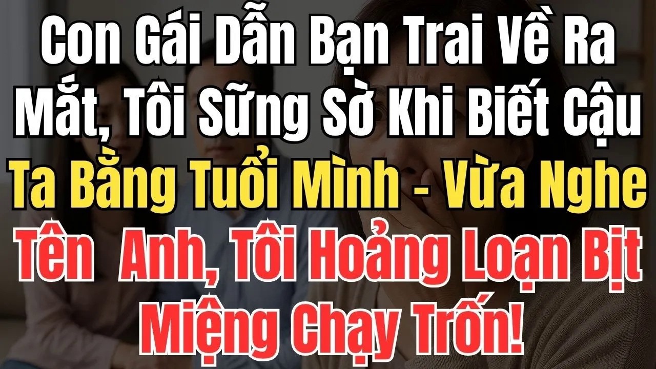 Con Gái Dẫn Bạn Trai Về Ra Mắt, Tôi Sững Sờ Khi Biết Cậu Ta Bằng Tuổi Mình – Nghe Tên Anh, Tôi Hoảng