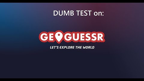 GeoGuessr #1: Dumb Test