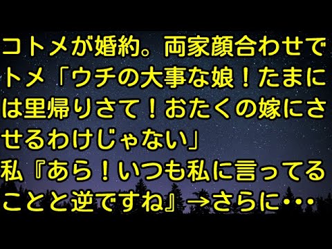 【スカッとする話】コトメが婚約。両家顔合わせでトメ「ウチの大事な娘！たまには里帰りさて！おたくの嫁にさせるわけじゃない」私『あら！いつも私に言ってることと逆ですね』→さらに・・