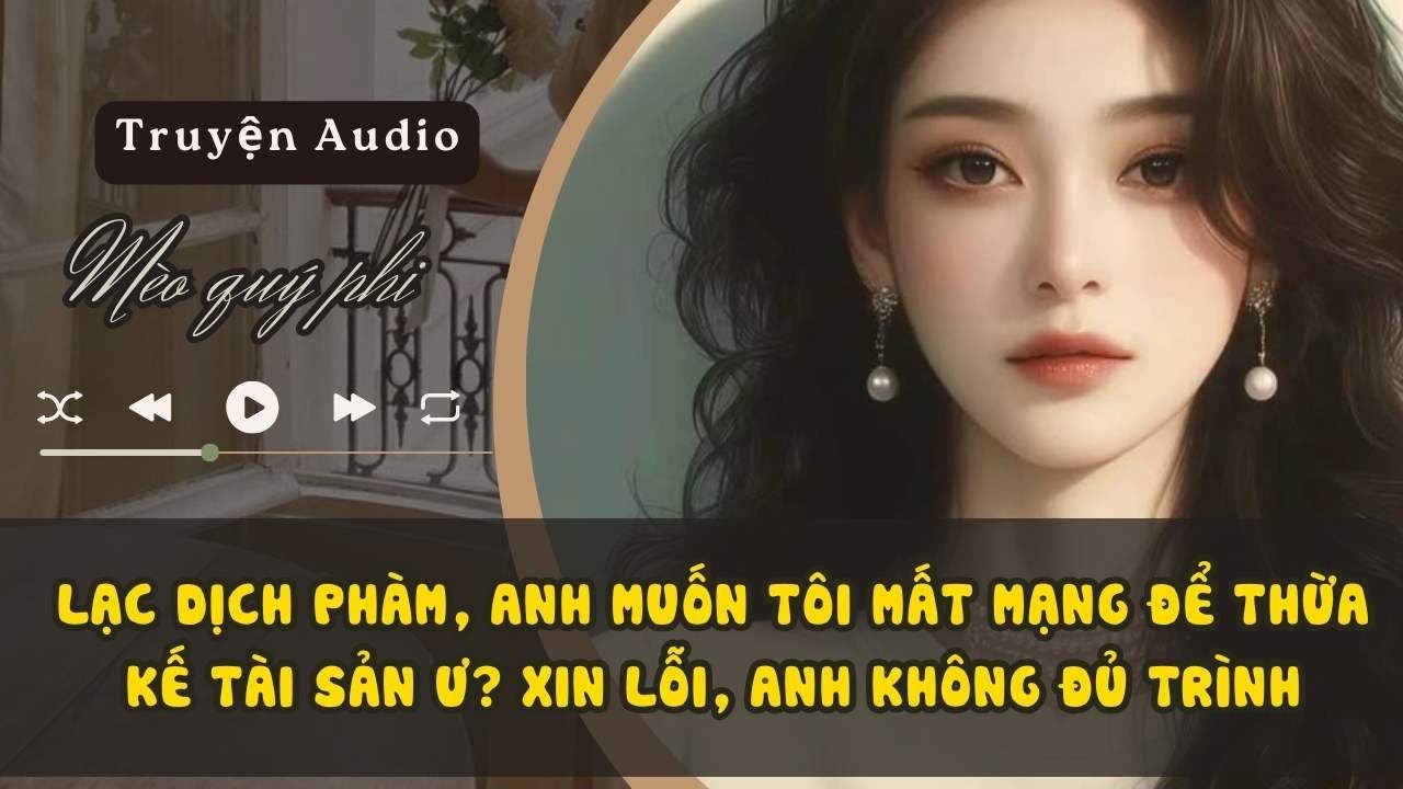 LẠC DỊCH PHÀM, ANH MUỐN TÔI MẤT MẠNG ĐỂ THỪA KẾ TÀI SẢN Ư? XIN LỖI, ANH KHÔNG ĐỦ TRÌNH #meoquyphi