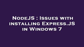 NodeJS : Issues with installing Express.JS in Windows 7