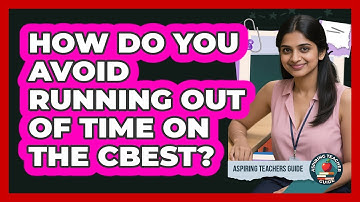 How Do You Avoid Running Out Of Time On The CBEST? - Aspiring Teacher Guide