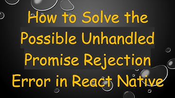 How to Solve the Possible Unhandled Promise Rejection Error in React Native