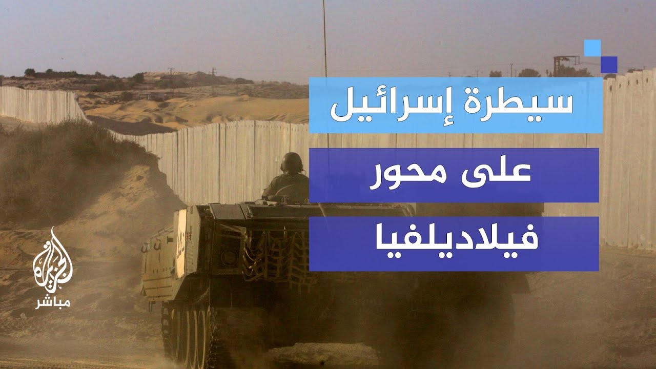 كيف ترى القاهرة سيطرة إسرائيل على محور فيلاديلفيا؟