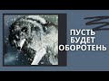 ПУСТЬ БУДЕТ ОБОРОТЕНЬ ( Рассказ на вечер )